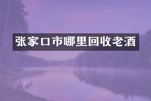 张家口市哪里回收老酒