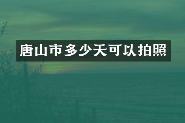 唐山市多少天可以拍照