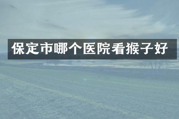 保定市哪个医院看猴子好