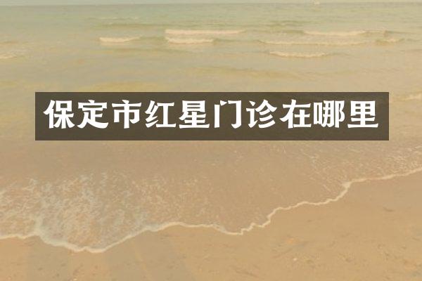 保定市红星门诊在哪里