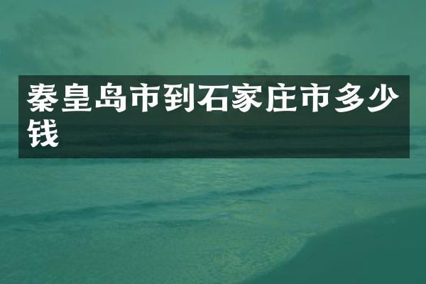 秦皇岛市到石家庄市多少钱
