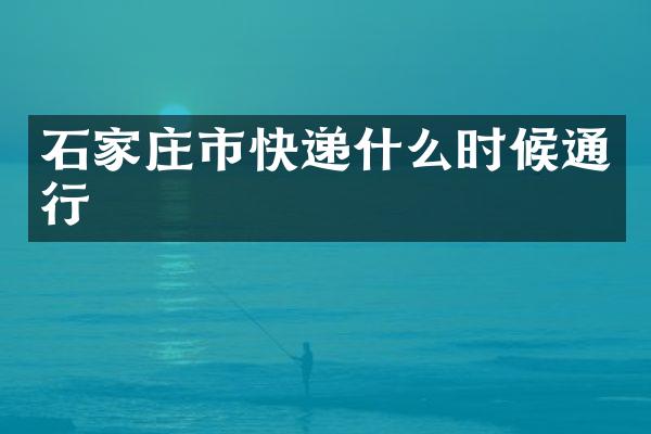 石家庄市快递什么时候通行