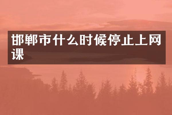 邯郸市什么时候停止上网课