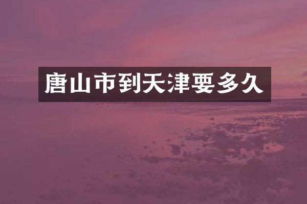 唐山市到天津要多久