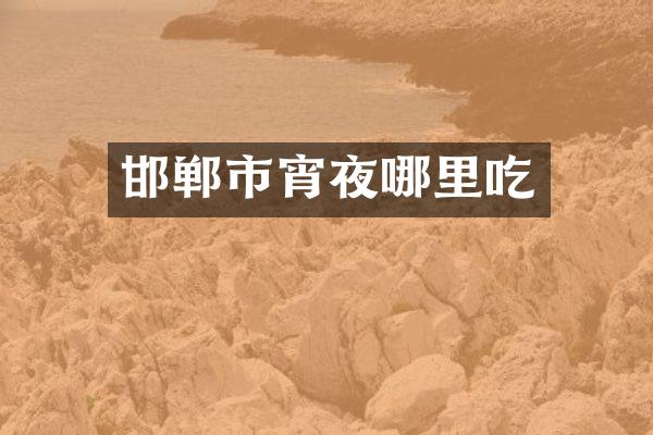 邯郸市宵夜哪里吃