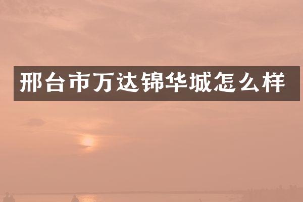 邢台市万达锦华城怎么样