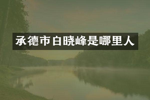 承德市白晓峰是哪里人