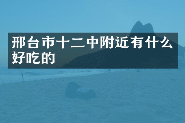 邢台市十二中附近有什么好吃的