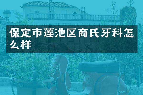 保定市莲池区商氏牙科怎么样