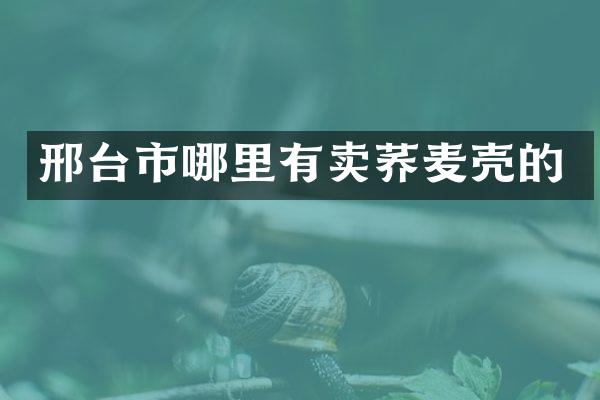 邢台市哪里有卖荞麦壳的