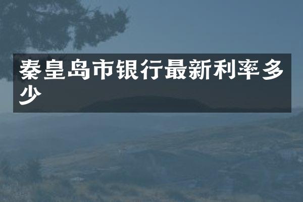 秦皇岛市银行最新利率多少