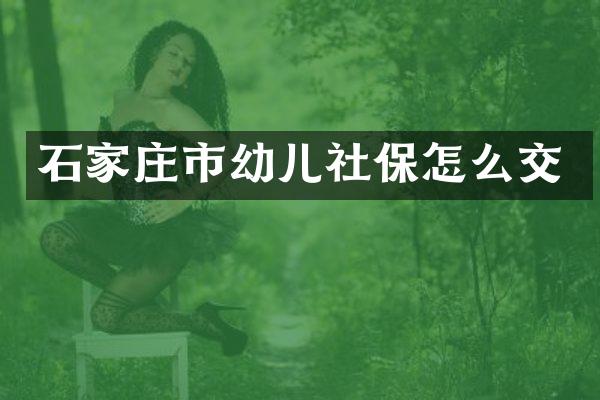 石家庄市幼儿社保怎么交