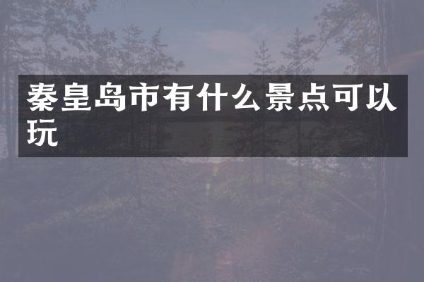 秦皇岛市有什么景点可以玩