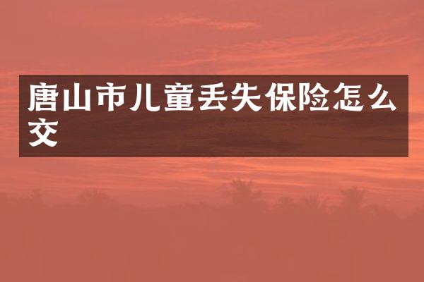 唐山市儿童丢失保险怎么交