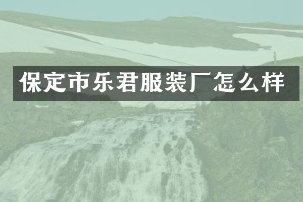 保定市乐君服装厂怎么样