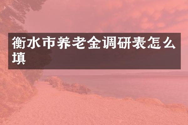 衡水市养老金调研表怎么填
