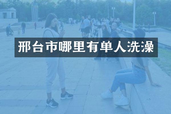 邢台市哪里有单人洗澡