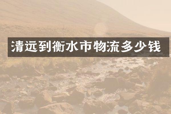 清远到衡水市物流多少钱