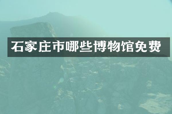 石家庄市哪些博物馆免费