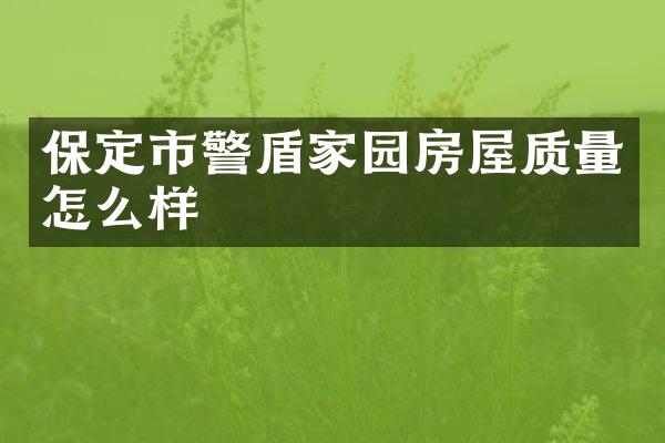 保定市警盾家园房屋质量怎么样