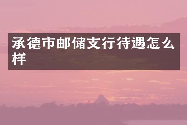 承德市邮储支行待遇怎么样