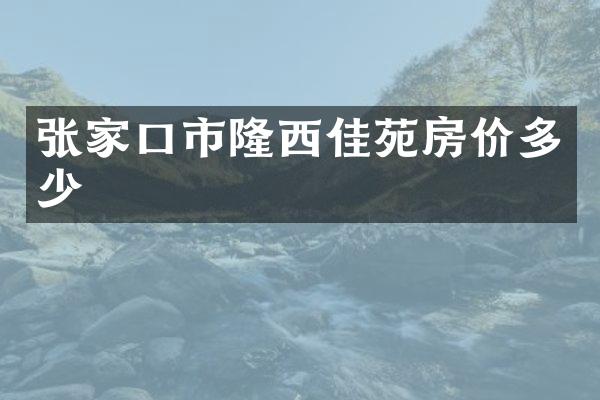 张家口市隆西佳苑房价多少