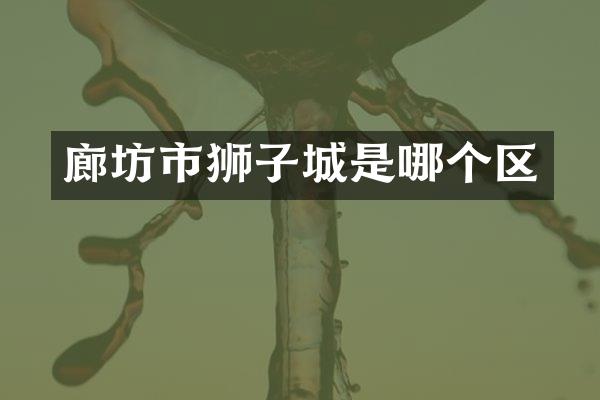 廊坊市狮子城是哪个区
