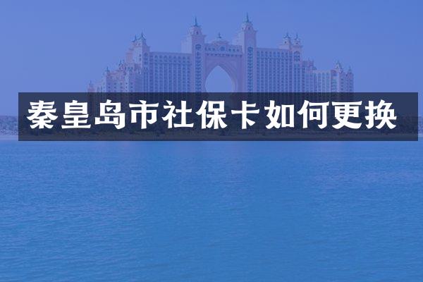 秦皇岛市社保卡如何更换