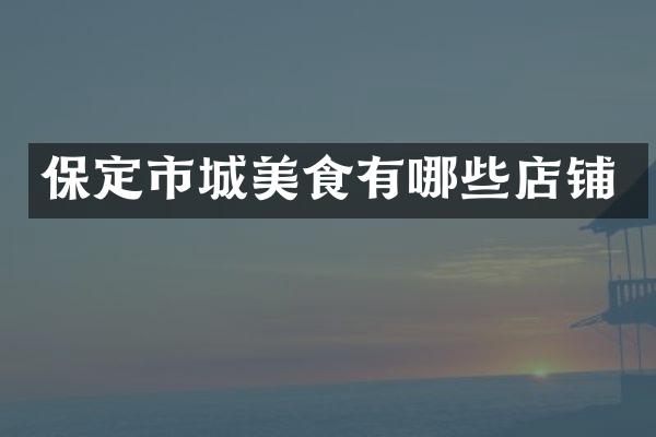 保定市城美食有哪些店铺