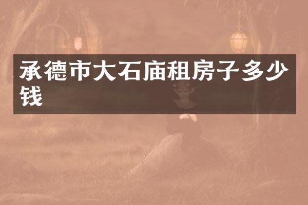 承德市大石庙租房子多少钱