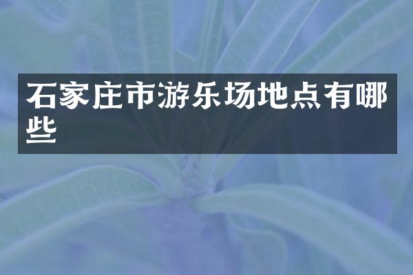 石家庄市游乐场地点有哪些