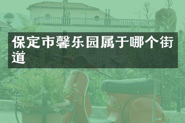 保定市馨乐园属于哪个街道