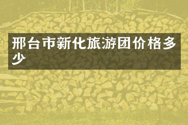 邢台市新化旅游团价格多少