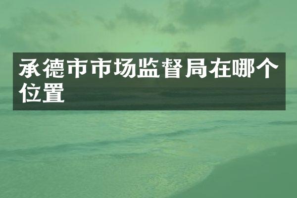 承德市市场监督局在哪个位置