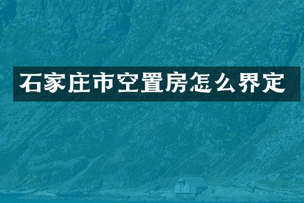 石家庄市空置房怎么界定