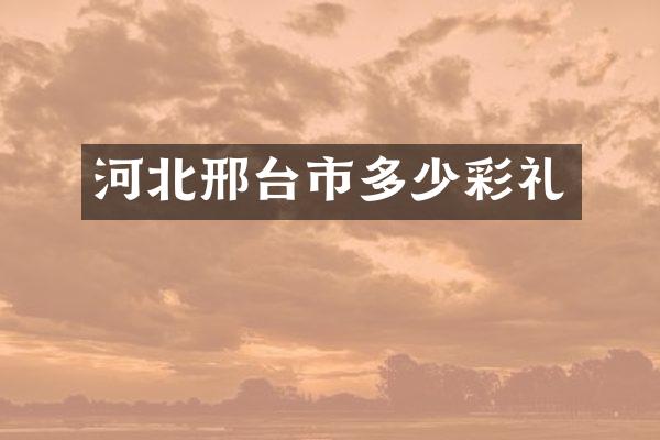 河北邢台市多少彩礼