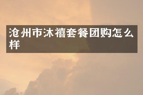 沧州市沐禧套餐团购怎么样