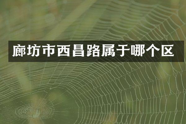 廊坊市西昌路属于哪个区