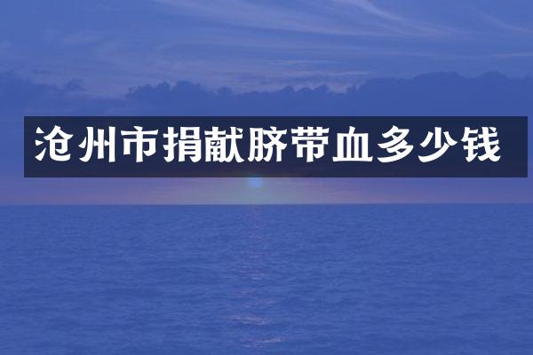 沧州市捐献脐带血多少钱