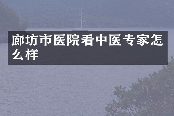 廊坊市医院看中医专家怎么样