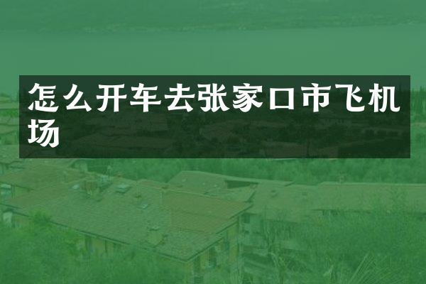 怎么开车去张家口市飞机场