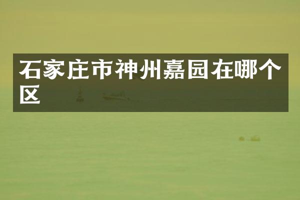 石家庄市神州嘉园在哪个区