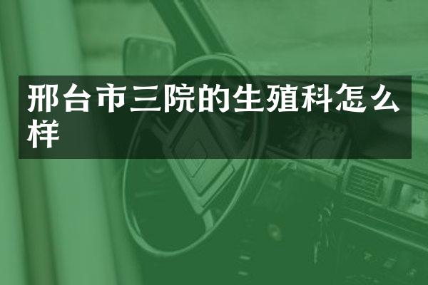 邢台市三院的生殖科怎么样