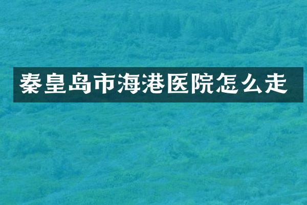 秦皇岛市海港医院怎么走