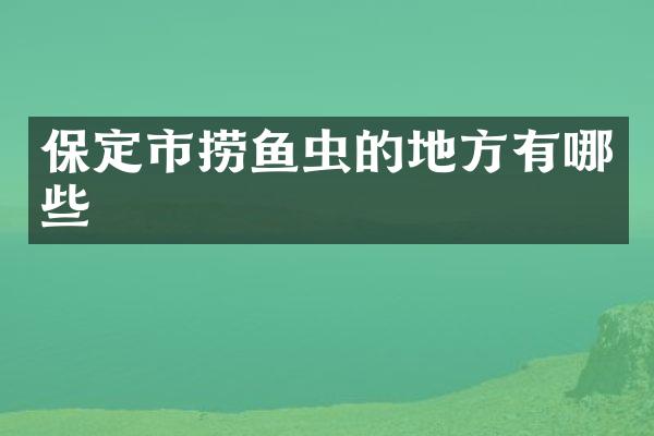 保定市捞鱼虫的地方有哪些