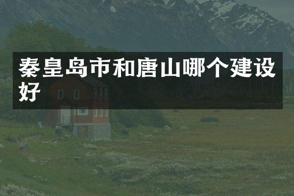 秦皇岛市和唐山哪个建设好