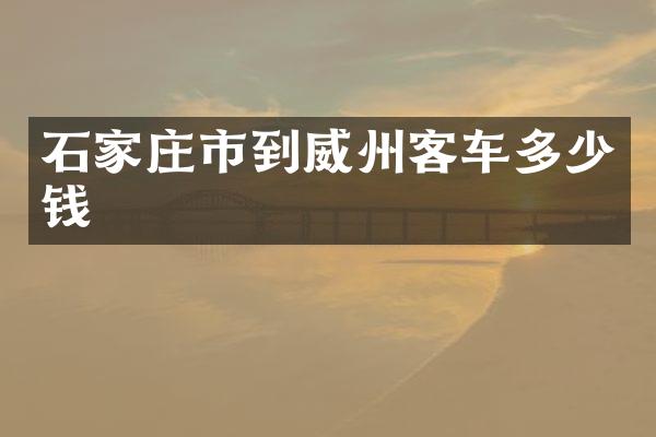 石家庄市到威州客车多少钱