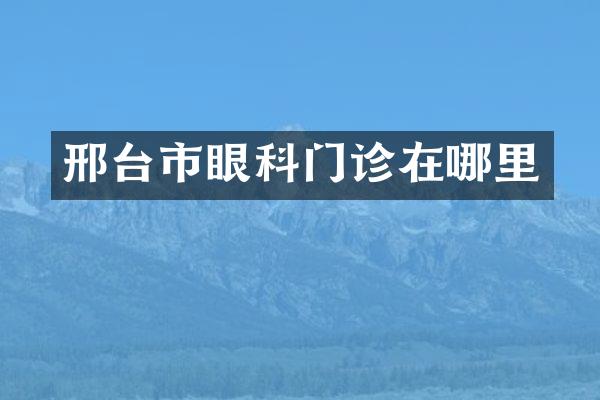 邢台市眼科门诊在哪里