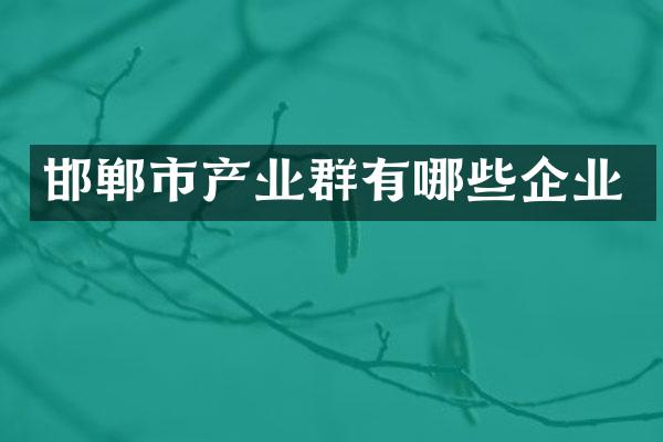 邯郸市产业群有哪些企业