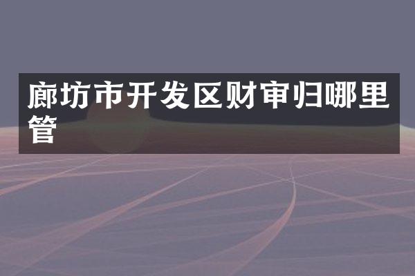 廊坊市开发区财审归哪里管